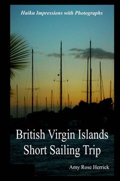 portada British Virgin Islands Short Sailing Trip: Haiku Impressions with Photographs (en Inglés)