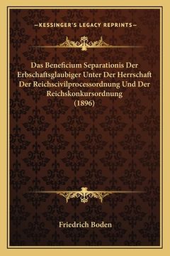 portada Das Beneficium Separationis Der Erbschaftsglaubiger Unter Der Herrschaft Der Reichscivilprocessordnung Und Der Reichskonkursordnung (1896) (en Alemán)