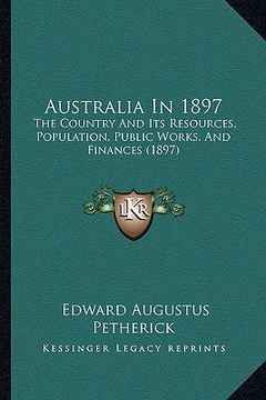 portada australia in 1897: the country and its resources, population, public works, and finances (1897) (en Inglés)