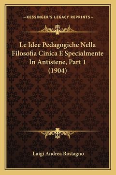 portada Le Idee Pedagogiche Nella Filosofia Cinica E Specialmente In Antistene, Part 1 (1904) (in Italian)