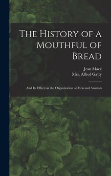 portada The History of a Mouthful of Bread: and Its Effect on the Organization of Men and Animals (in English)