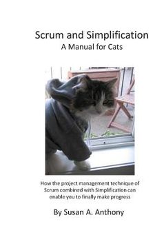 portada Scrum and Simplification a Manual for Cats: How the Project Management Technique of Scrum Combined with Simplification Can Enable You to Finally Make (en Inglés)
