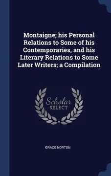 portada Montaigne; his Personal Relations to Some of his Contemporaries, and his Literary Relations to Some Later Writers; a Compilation (en Inglés)