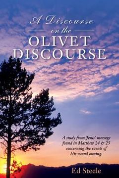 portada A Discourse on the Olivet Discourse: A study from Jesus' message found in Matthew 24 & 25 concrning the events of His second coming. (en Inglés)