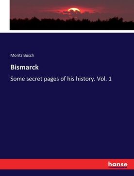 portada Bismarck: Some secret pages of his history. Vol. 1 (in English)