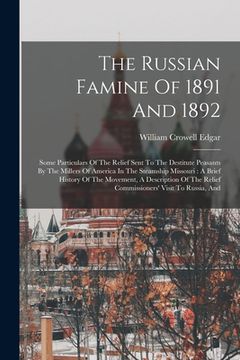 portada The Russian Famine Of 1891 And 1892: Some Particulars Of The Relief Sent To The Destitute Peasants By The Millers Of America In The Steamship Missouri
