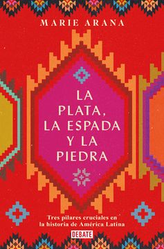 La Plata, La Espada Y La Piedra: Tres Pilares Cruciales En La Historia de Améric a / Silver, Sword, and Stone: The Story of Latin America (in Spanish)