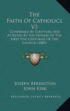 portada the faith of catholics v3: confirmed by scripture and attested by the fathers of the first five centuries of the church (1885) (en Inglés)