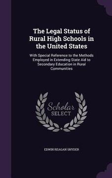 portada The Legal Status of Rural High Schools in the United States: With Special Reference to the Methods Employed in Extending State Aid to Secondary Educat (en Inglés)