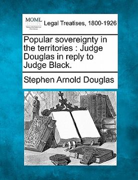 portada popular sovereignty in the territories: judge douglas in reply to judge black. (en Inglés)