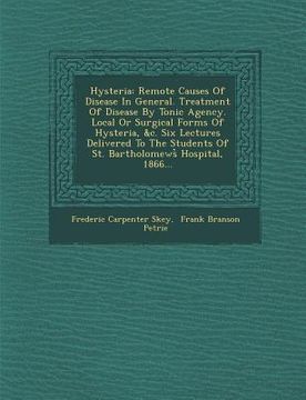 portada Hysteria: Remote Causes of Disease in General. Treatment of Disease by Tonic Agency. Local or Surgical Forms of Hysteria, &C. Si (en Inglés)