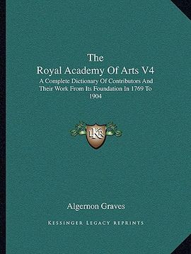 portada the royal academy of arts v4: a complete dictionary of contributors and their work from its foundation in 1769 to 1904 (en Inglés)