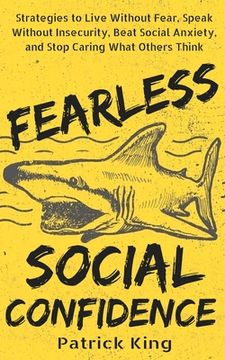 portada Fearless Social Confidence: Strategies to Live Without Insecurity, Speak Without Fear, Beat Social Anxiety, and Stop Caring What Others Think (in English)