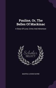 portada Pauline, Or, The Belles Of Mackinac: A Story Of Love, Crime And Adventure