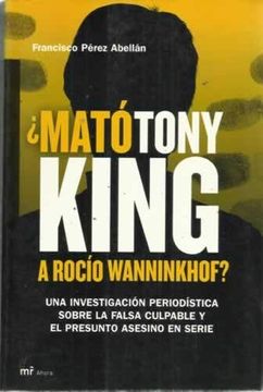 portada Mato Tony King a Rocio Wanninkhof?  Una Investigacion Periodisti ca Sobre la Falsa Culpable y el Presunto Asesino en Serie