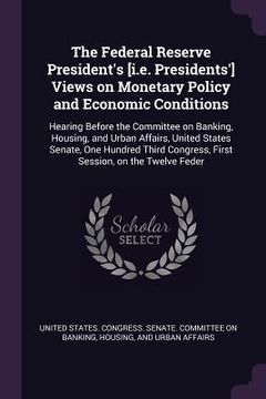 portada The Federal Reserve President's [i.e. Presidents'] Views on Monetary Policy and Economic Conditions: Hearing Before the Committee on Banking, Housing, (en Inglés)