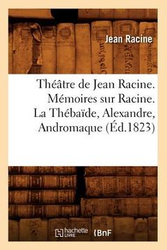 portada Théâtre de Jean Racine. Mémoires Sur Racine. La Thébaïde, Alexandre, Andromaque (Éd.1823) (in French)