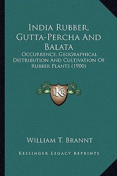 portada india rubber, gutta-percha and balata: occurrence, geographical distribution and cultivation of ruboccurrence, geographical distribution and cultivati (en Inglés)