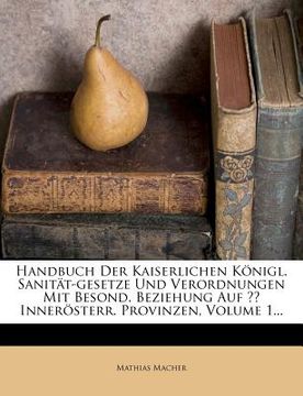portada handbuch der kaiserlichen k?nigl. sanit?t-gesetze und verordnungen mit besond. beziehung auf inner?sterr. provinzen, volume 1... (in English)