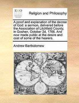 portada a proof and explanation of the decree of god: a sermon, delivered before the association of litchfield county, in goshen, october 2d, 1766. and now (en Inglés)