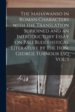portada The Maháwanso in Roman Characters With the Translation Subjoined and an Introductory Essay on Páli Buddhistical Literature by the Hon. George Turnour (en Inglés)