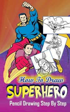 portada How To Draw Superheroes: Pencil Drawings Step by Step: Pencil Drawing Ideas for Absolute Beginners (in English)