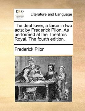 portada the deaf lover, a farce in two acts; by frederick pilon. as performed at the theatres royal. the fourth edition. (en Inglés)