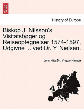 portada Biskop J. Nilsson's Visitatsbøger og Reiseoptegnelser 1574-1597, Udgivne ... ved Dr. Y. Nielsen. (in Danés)