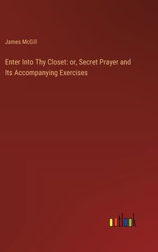 portada Enter Into Thy Closet: or, Secret Prayer and Its Accompanying Exercises (en Inglés)