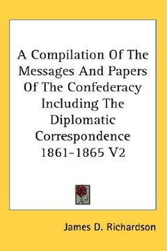portada a compilation of the messages and papers of the confederacy including the diplomatic correspondence 1861-1865 v2