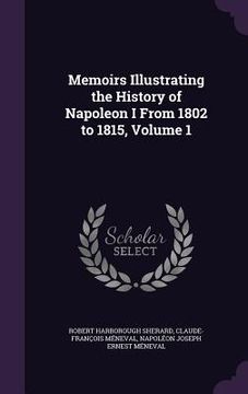 portada Memoirs Illustrating the History of Napoleon I From 1802 to 1815, Volume 1 (en Inglés)