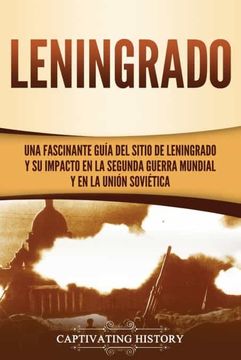 portada Leningrado: Una Fascinante Guía del Sitio de Leningrado y su Impacto en la Segunda Guerra Mundial y en la Unión Soviética (in Spanish)
