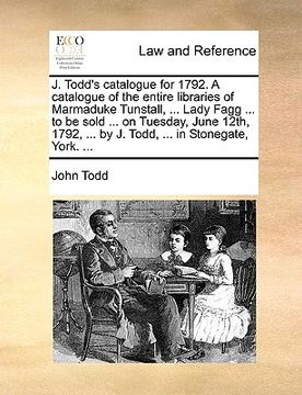 portada j. todd's catalogue for 1792. a catalogue of the entire libraries of marmaduke tunstall, ... lady fagg ... to be sold ... on tuesday, june 12th, 1792,