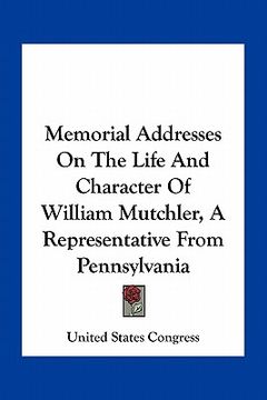 portada memorial addresses on the life and character of william mutchler, a representative from pennsylvania (en Inglés)