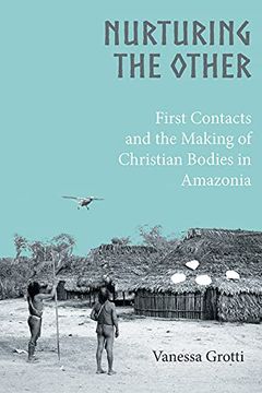 portada Nurturing the Other: First Contacts and the Making of Christian Bodies in Amazonia (en Inglés)