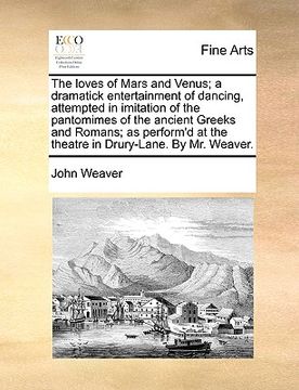 portada the loves of mars and venus; a dramatick entertainment of dancing, attempted in imitation of the pantomimes of the ancient greeks and romans; as perfo (en Inglés)
