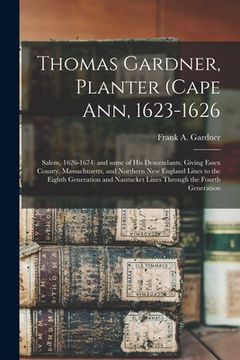 portada Thomas Gardner, Planter (Cape Ann, 1623-1626; Salem, 1626-1674) and Some of His Descendants, Giving Essex County, Massachusetts, and Northern New Engl (en Inglés)