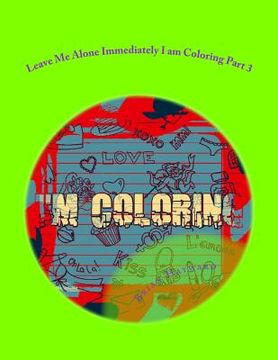 portada Leave Me Alone Immediately I am Coloring Part 3: An Adult Coloring Book (en Inglés)