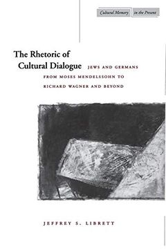 portada The Rhetoric of Cultural Dialogue: Jews and Germans From Moses Mendelssohn to Richard Wagner and Beyond (Cultural Memory in the Present) (en Inglés)