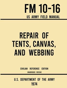 portada Repair of Tents, Canvas, and Webbing - FM 10-16 US Army Field Manual (1974 Civilian Reference Edition): Unabridged Handbook on Maintenance of Shelters (en Inglés)