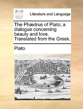 portada the ph]drus of plato; a dialogue concerning beauty and love. translated from the greek. (in English)