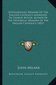 portada supplementary memoirs of the english catholics addressed to charles butler, author of the historical memoirs of the english catholics (1821) (in English)