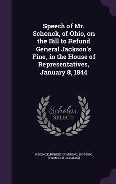 portada Speech of Mr. Schenck, of Ohio, on the Bill to Refund General Jackson's Fine, in the House of Representatives, January 8, 1844