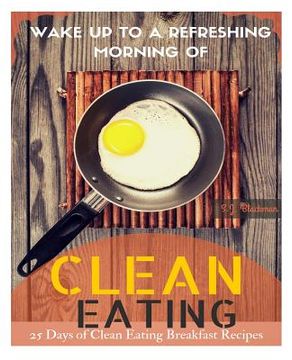 portada Wake Up to a Refreshing Morning of Clean Eating: 25 Days of Clean Eating Breakfast Recipes (en Inglés)