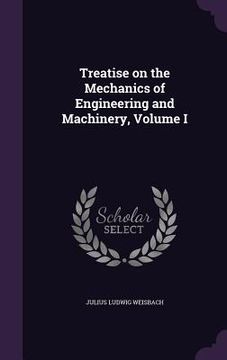 portada Treatise on the Mechanics of Engineering and Machinery, Volume I (en Inglés)