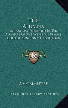 portada the alumna: an annual published by the alumnae of the wesleyan female college, cincinnati, 1860 (1860) (en Inglés)