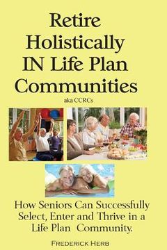 portada Retire Holistically in Life Plan Communities: How Seniors Can Successfully Select, Enter and Thrive in a Life Plan Community (en Inglés)