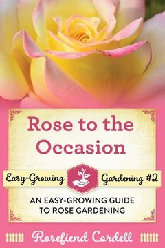 portada Rose to the Occasion: An Easy-Growing Guide to Rose Gardening 