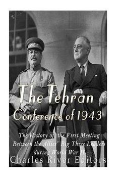 portada The Tehran Conference of 1943: The History of the First Meeting Between the Allies' Big Three Leaders during World War II (en Inglés)