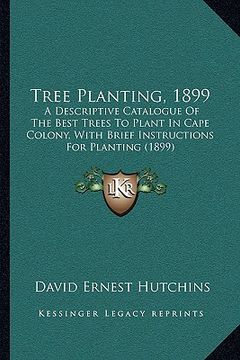 portada tree planting, 1899: a descriptive catalogue of the best trees to plant in cape colony, with brief instructions for planting (1899) (in English)